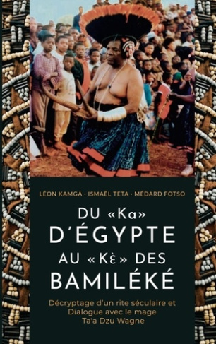 DU « Ka » D'ÉGYPTE AU « Kè» DES BAMILÉKÉ. Décryptage d'un rite séculaire et dialogue avec le mage Ta