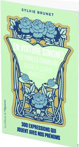 300 expressions qui jouent avec nos prénoms. En voiture Simone ! Tu parles Charles ! Faire pleurer M