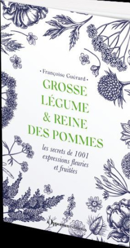 Grosse légume, reine des pommes & herbes folles. Les secrets de 1001 expressions fleuries et fruitée