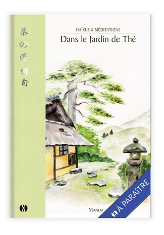 Dans le jardin de thé. Haïkus & méditations