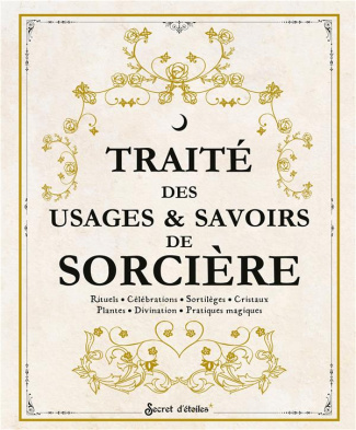 Traité des usages & savoirs de sorcière. Rituels - Célébrations - Sortilèges - Cristaux - Plantes -