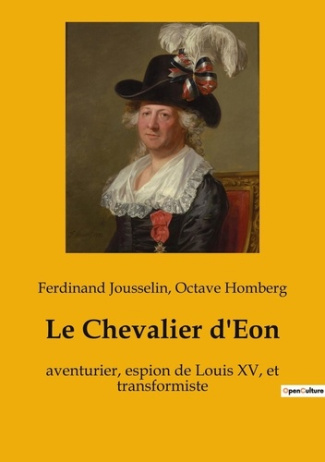 Le Chevalier d'Eon. aventurier, espion de Louis XV, et transformiste