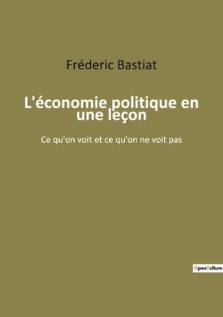 L'économie politique en une leçon. Ce qu'on voit et ce qu'on ne voit pas