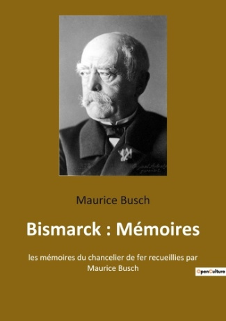 Bismarck : Mémoires. les mémoires du chancelier de fer recueillies par Maurice Busch