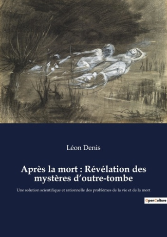 Après la mort : Révélation des mystères d'outre-tombe. Une solution scientifique et rationnelle des
