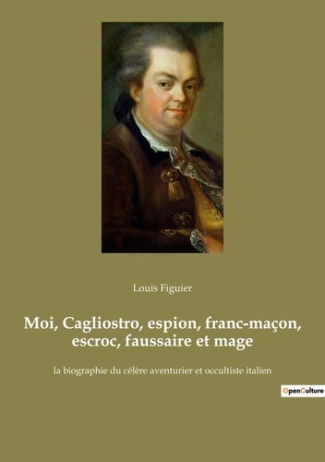 Moi, Cagliostro, espion, franc-maçon, escroc, faussaire et mage. la biographie du célère aventurier