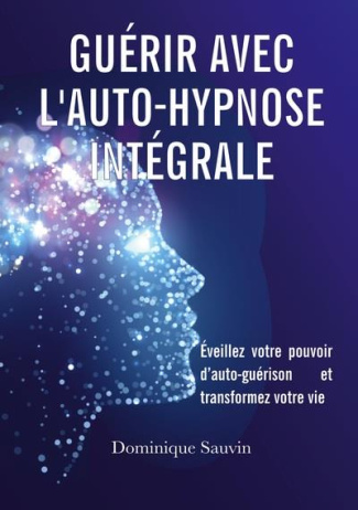 Guérir avec l'auto-hypnose intégrale. Éveillez votre pouvoir d'auto-guérison et transformez votre vi