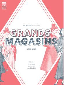 La naissance des grands magasins. 1852-1925. Mode, design, jouets, publicité