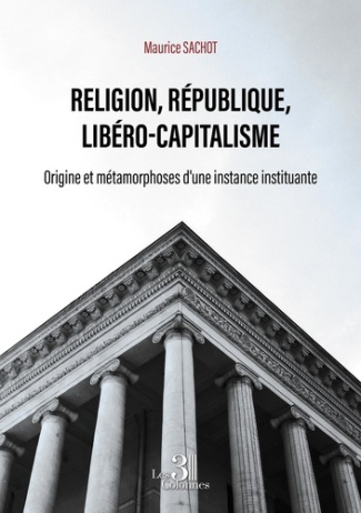 Religion, République, Libéro-capitalisme. Origine et métamorphoses d'une instance instituante