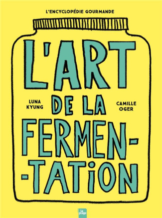 L'art de la fermentation. L'encyclopédie gourmande. Toutes les techniques, principes et bienfaits av