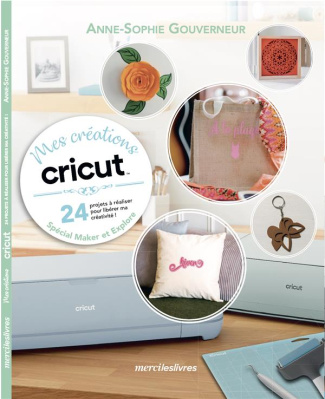 Mes créations Cricut. 24 projets à réaliser pour libérer ma créativité ! Spécial Maker et Explore