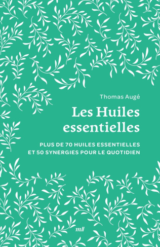 Les Huiles essentielles. Plus de 70 huiles essentielles et 50 synergies pour le quotidien