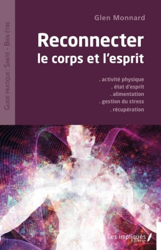 Reconnecter le corps et l'esprit. Activité physique - Etat d'esprit - Alimentation - Gestion du stre