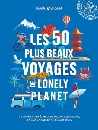 Les 50 plus beaux voyages de Lonely Planet. 50 itinéraires à pied, en voiture, en cargo, à vélo, en