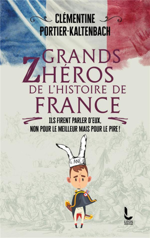 Grands Zhéros de l'histoire de France. Ils firent parler d'eux, non pour le meilleur mais pour le pi
