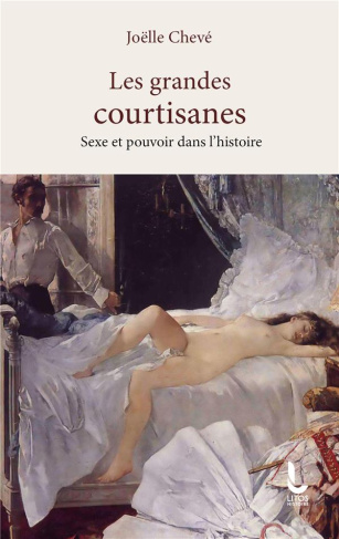 Les grandes courtisanes. Sexe et pouvoir dans l'histoire