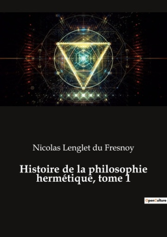 Histoire de la philosophie hermétique, tome 1. Les secrets de l'alchimie révélés