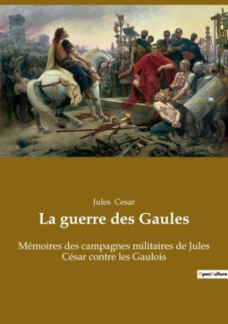 La guerre des Gaules. Mémoires des campagnes militaires de Jules César contre les Gaulois