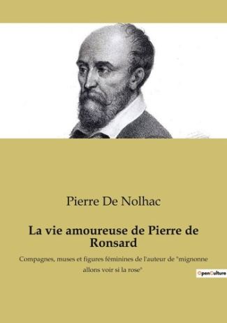 La vie amoureuse de Pierre de Ronsard. Compagnes, muses et figures féminines de l'auteur de "mignonn