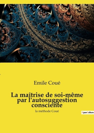 La maîtrise de soi-même par l'autosuggestion consciente. la méthode Coué