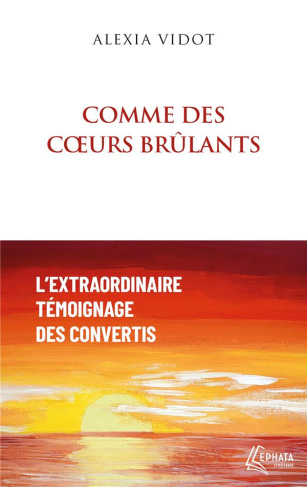 Comme des coeurs brûlants. L'extraordinaire témoignage des convertis