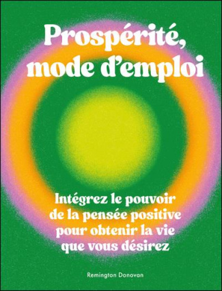 Prospérité, mode d'emploi. Intégrez le pouvoir de la pensée positive pour obtenir la vie que vous dé