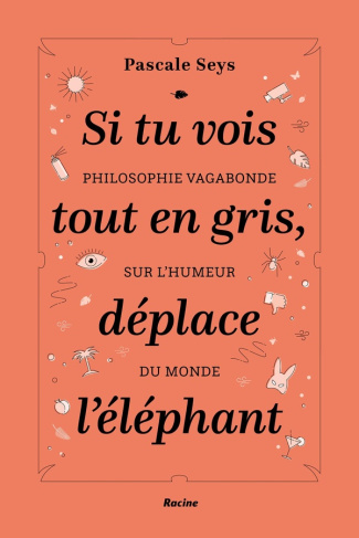 Si tu vois tout en gris, déplace l'éléphant. Philosophie vagabonde sur l'humeur du monde