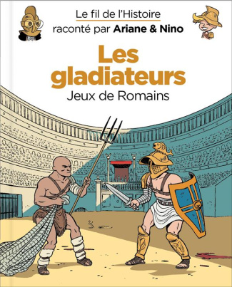 Le fil de l'Histoire raconté par Ariane & Nino : Les gladiateurs. Jeux de Romains