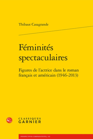 FEMINITES SPECTACULAIRES - FIGURES DE L'ACTRICE DANS LE ROMAN FRANCAIS ET AMERICAIN