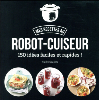 Mes recettes au robot-cuiseur. 150 recettes faciles et rapides !