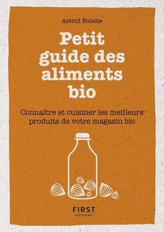 Petit guide des aliments bio. Connaître et cuisiner les meilleurs produits de votre magasin bio