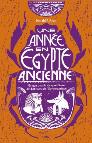 Une année en Egypte ancienne. Plongez dans la vie quotidienne des habitants de l'Egypte antique