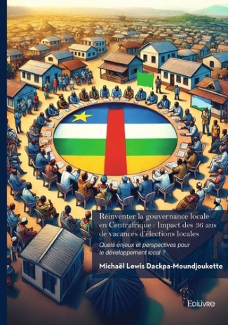 Réinventer la gouvernance locale en Centrafrique : Impact des 36 ans de vacances d'élections lo. Que
