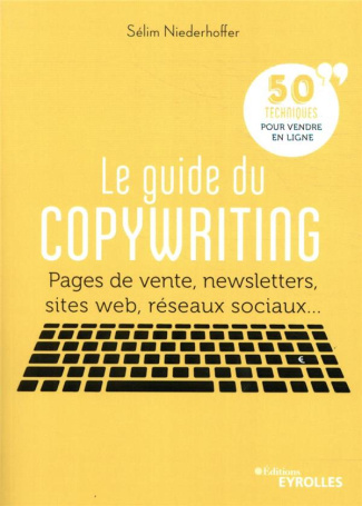 Le guide du copywriting. Pages de vente, newsletters, sites web, réseaux sociaux... 50 techniques po