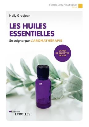 Les huiles essentielles. Se soigner par l'aromathérapie - Avec un cahier de recettes, 3e édition