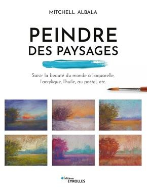 Peindre des paysages. Saisir la beauté du monde à l'aquarelle, l'acrylique, l'huile, le pastel, etc.