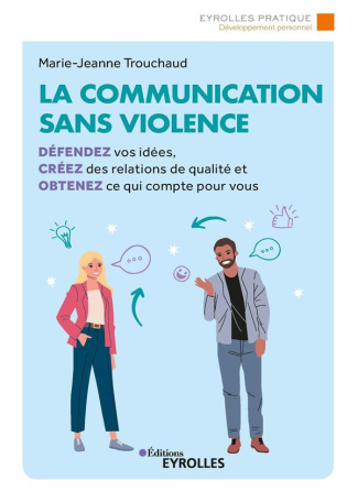 La communication sans violence. Défendez vos idées, créez des relations de qualité et obtenez ce qui