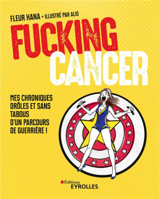 Fucking Cancer. Mes chroniques drôles et sans tabous d'un parcours de guerrière !