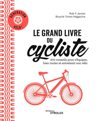 Le grand livre du cycliste. Génération vélo : 270 conseils pour s'équiper, bien rouler et entretenir