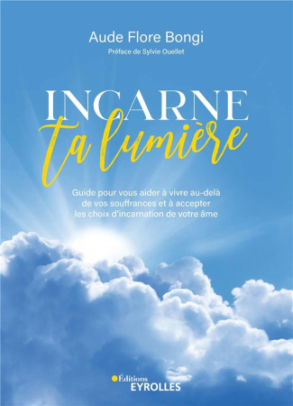 Incarne ta lumière. Guide pour vous aider à vivre au-delà de vos souffrances et à accepter les choix