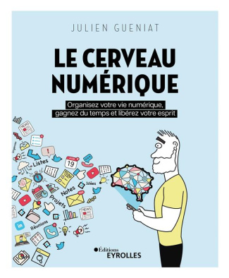 Le cerveau numérique. Organisez votre vie numérique, gagnez du temps et libérez votre esprit