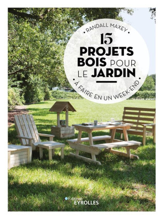 15 projets bois pour le jardin. A faire en un week-end