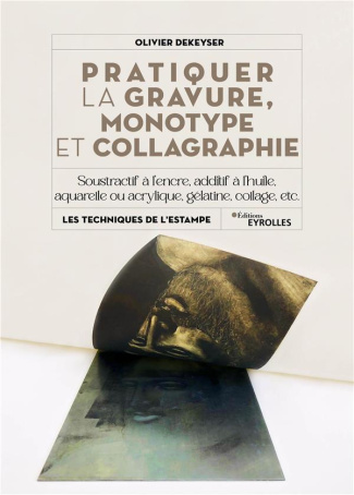 Pratiquer la gravure, monotype et collagraphie. Soustractif ou additif, à l'encre, à la peinture à l