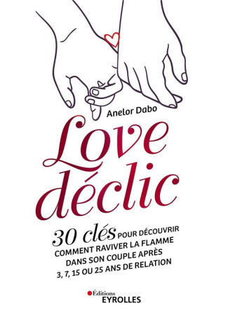 Love déclic. 30 clés pour découvrir comment raviver la flamme dans son couple après 3, 7, 15 ou 25 a