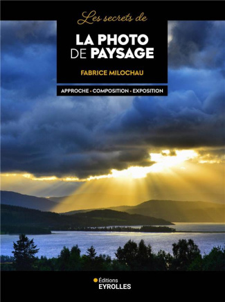 Les secrets de la photo de paysage. Approche-Composition-Exposition