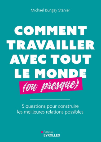Comment travailler avec tout le monde (ou presque). 5 questions pour construire les meilleures relat