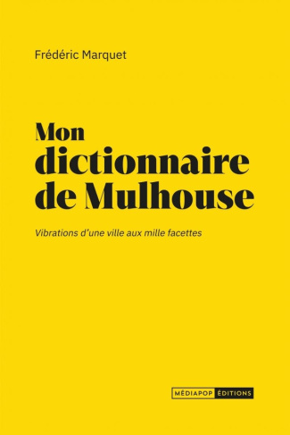 Mon dictionnaire de Mulhouse. Vibrations d'une ville aux mille facettes