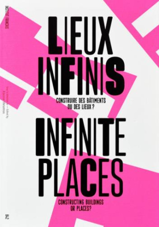 Lieux infinis. Construire des bâtiments ou des lieux ? Edition bilingue français-anglais