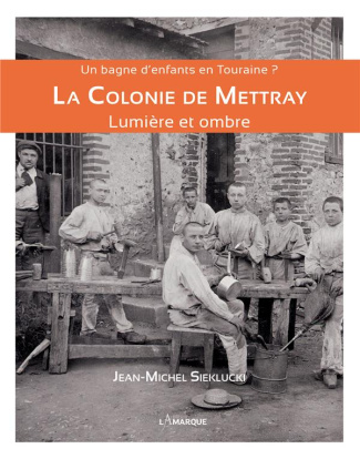 La Colonie de Mettray. Un bagne d'enfants en Touraine ? Lumière et ombre