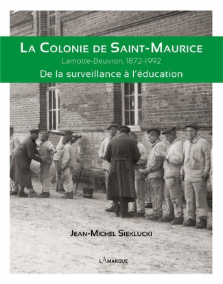 La colonie de Saint-Maurice. De la surveillance à l'éducation, Lamotte-Beuvron, 1872-1992